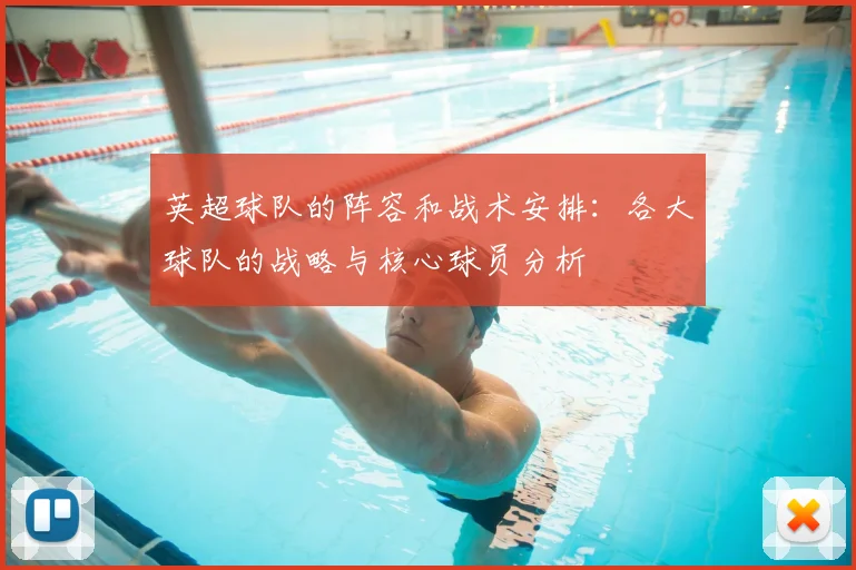 英超球队的阵容和战术安排：各大球队的战略与核心球员分析