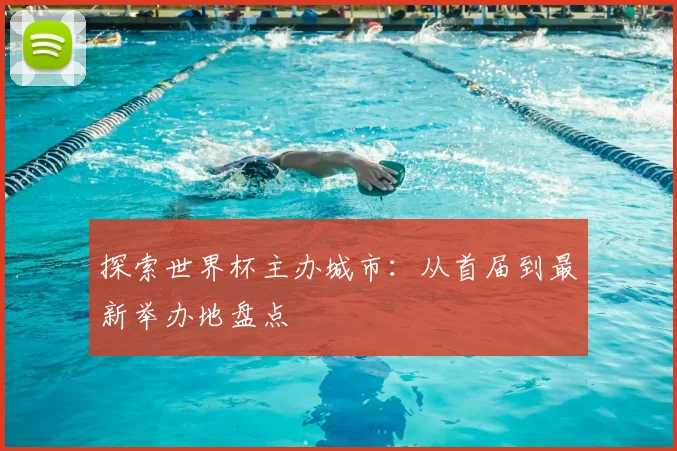 探索世界杯主办城市：从首届到最新举办地盘点