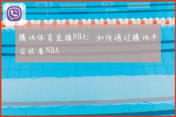 腾讯体育直播NBA:如何通过腾讯平台收看NBA