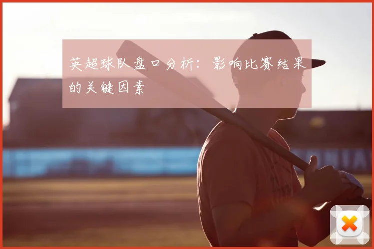 英超球队盘口分析：影响比赛结果的关键因素