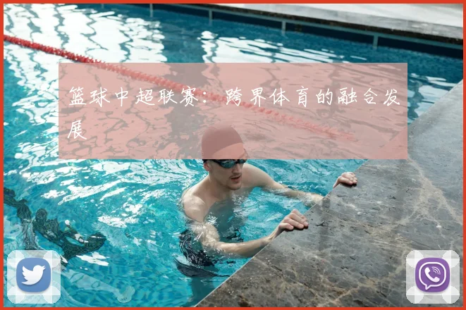 篮球中超联赛:跨界体育的融合发展