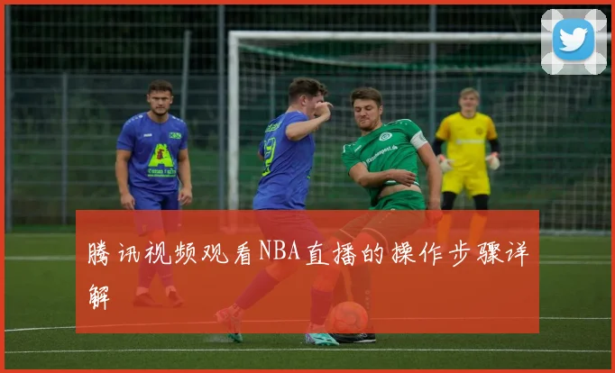 腾讯视频观看NBA直播的操作步骤详解