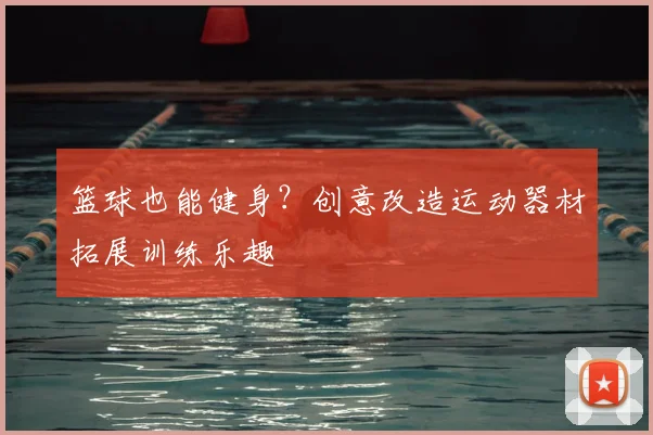篮球也能健身?创意改造运动器材拓展训练乐趣